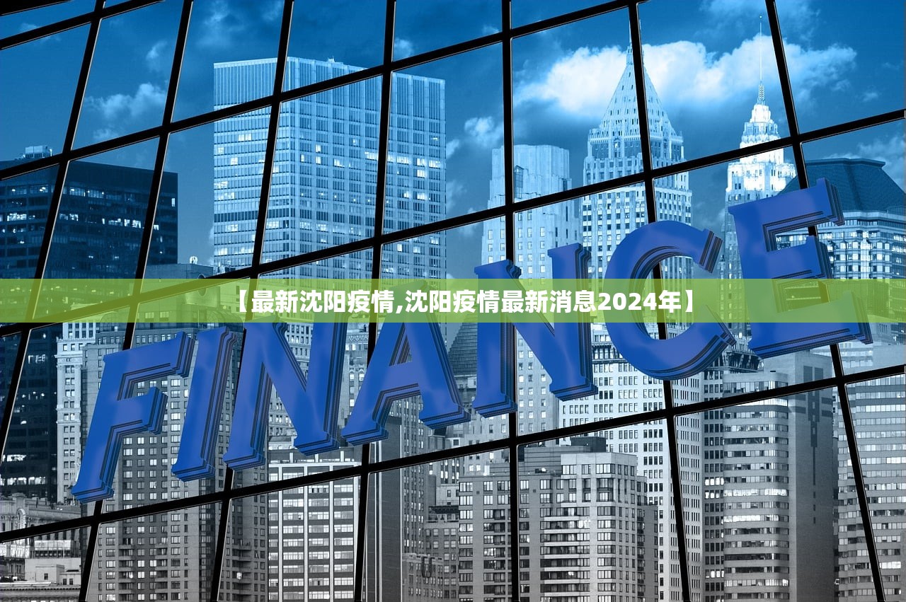 【最新沈阳疫情,沈阳疫情最新消息2024年】 【最新沈阳疫情,沈阳疫情最新消息2024年】