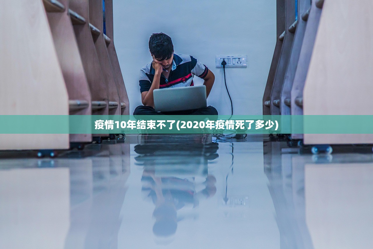 疫情10年结束不了(2020年疫情死了多少) 疫情10年结束不了(2020年疫情死了多少)