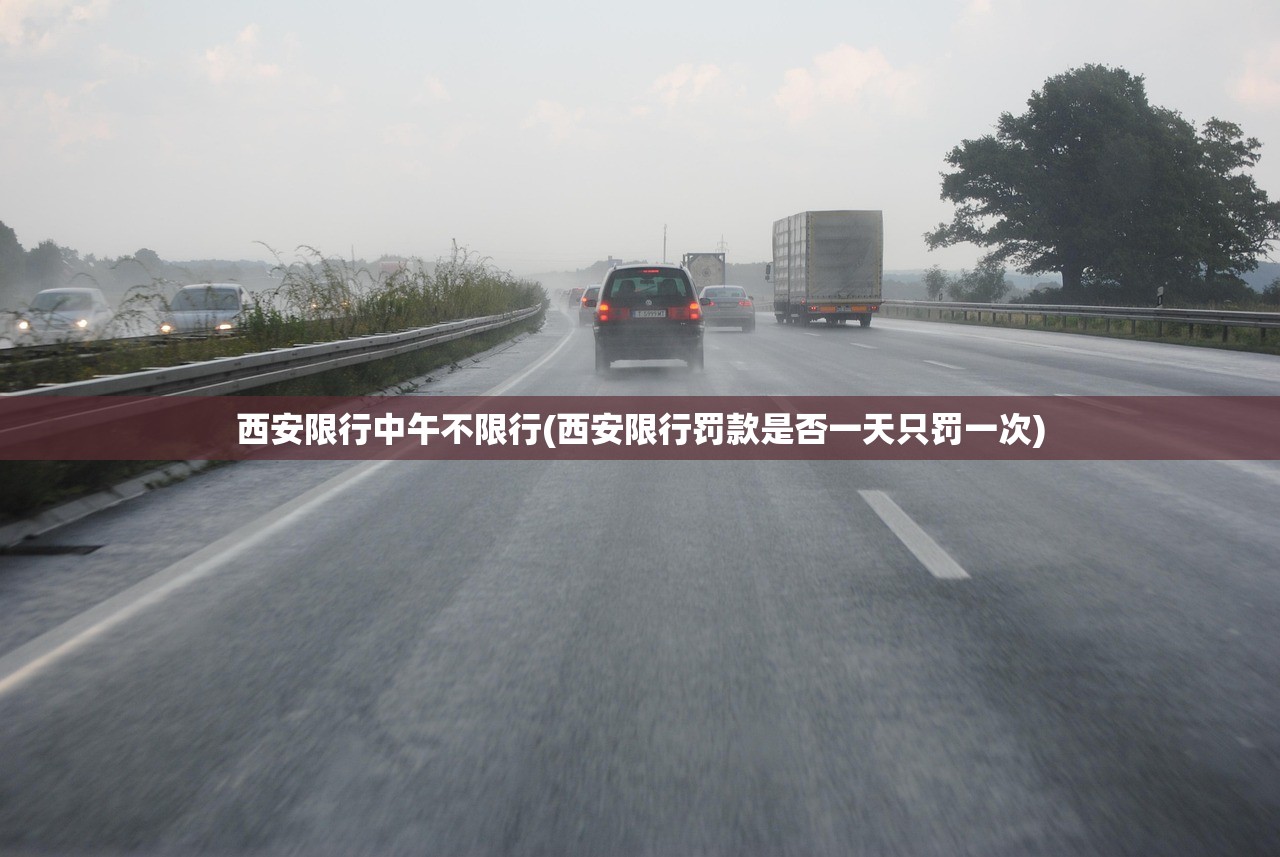 西安限行中午不限行(西安限行罚款是否一天只罚一次)
