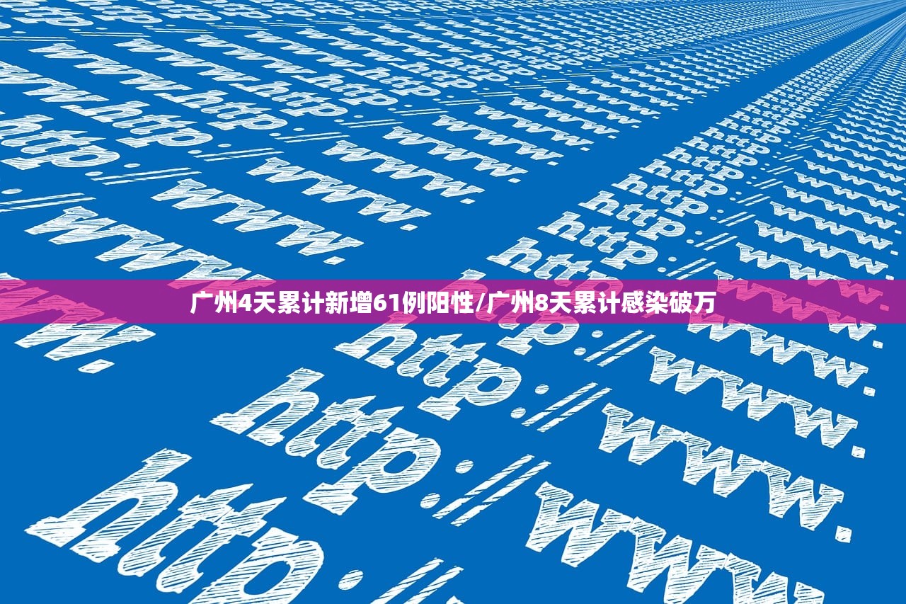 广州4天累计新增61例阳性/广州8天累计感染破万 广州4天累计新增61例阳性/广州8天累计感染破万