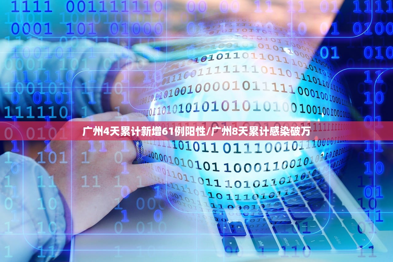广州4天累计新增61例阳性/广州8天累计感染破万