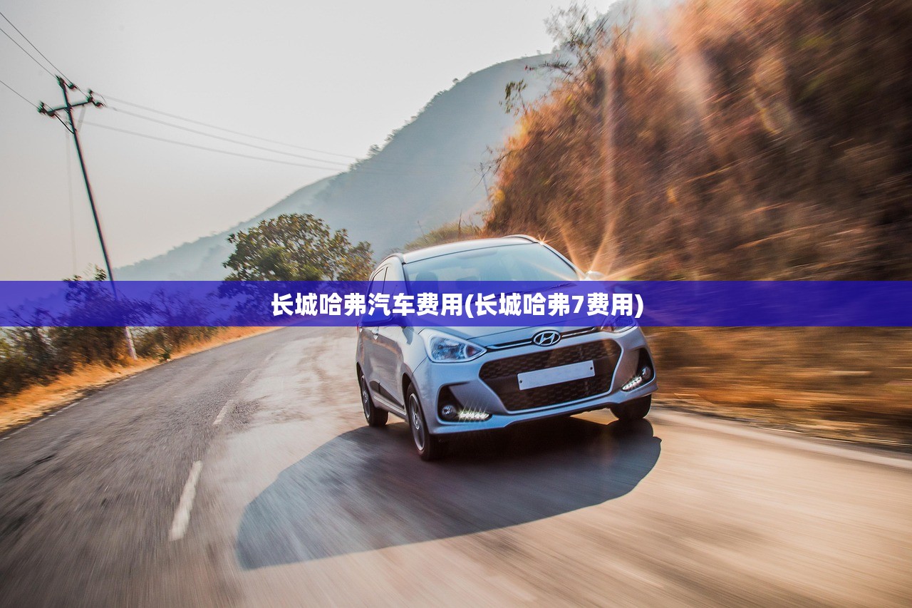 长城哈弗汽车费用(长城哈弗7费用)
