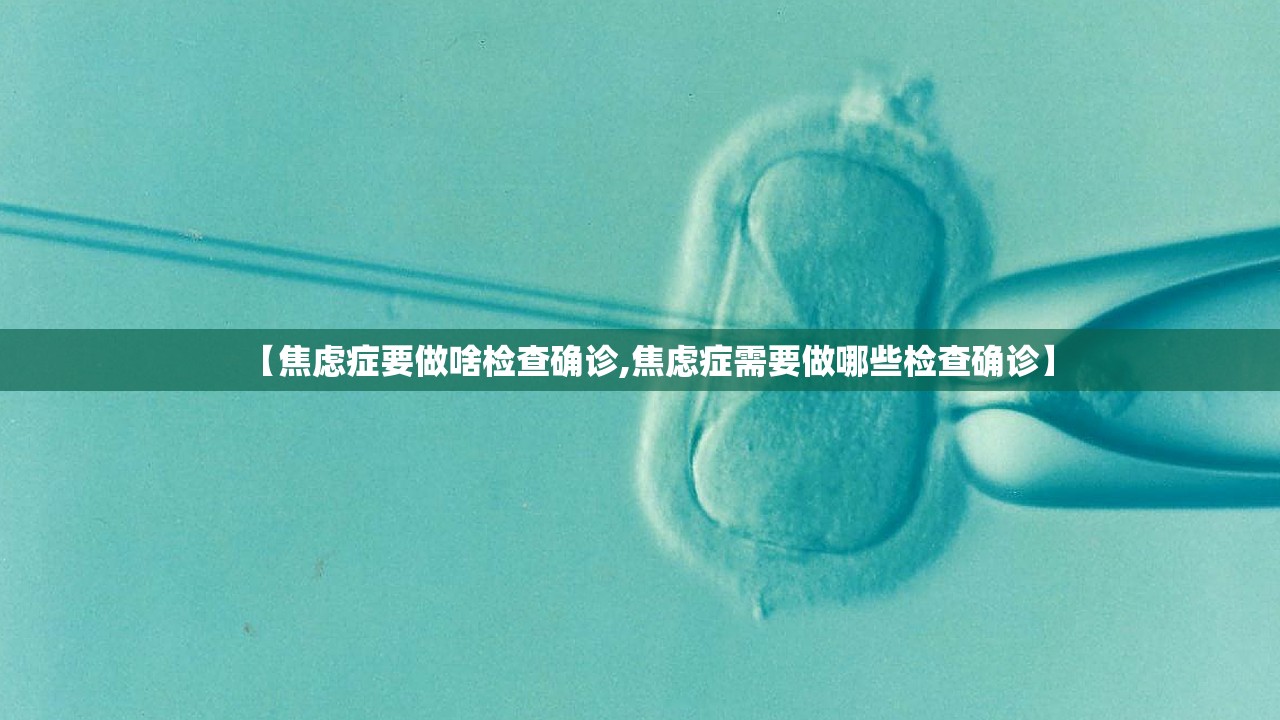 【焦虑症要做啥检查确诊,焦虑症需要做哪些检查确诊】