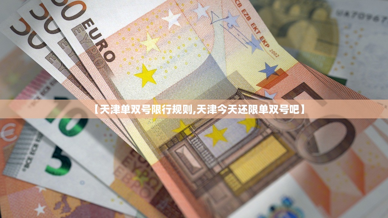【天津单双号限行规则,天津今天还限单双号吧】 【天津单双号限行规则,天津今天还限单双号吧】