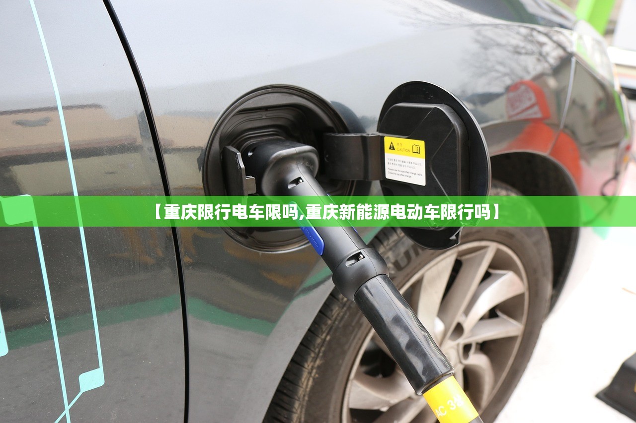 【重庆限行电车限吗,重庆新能源电动车限行吗】 【重庆限行电车限吗,重庆新能源电动车限行吗】