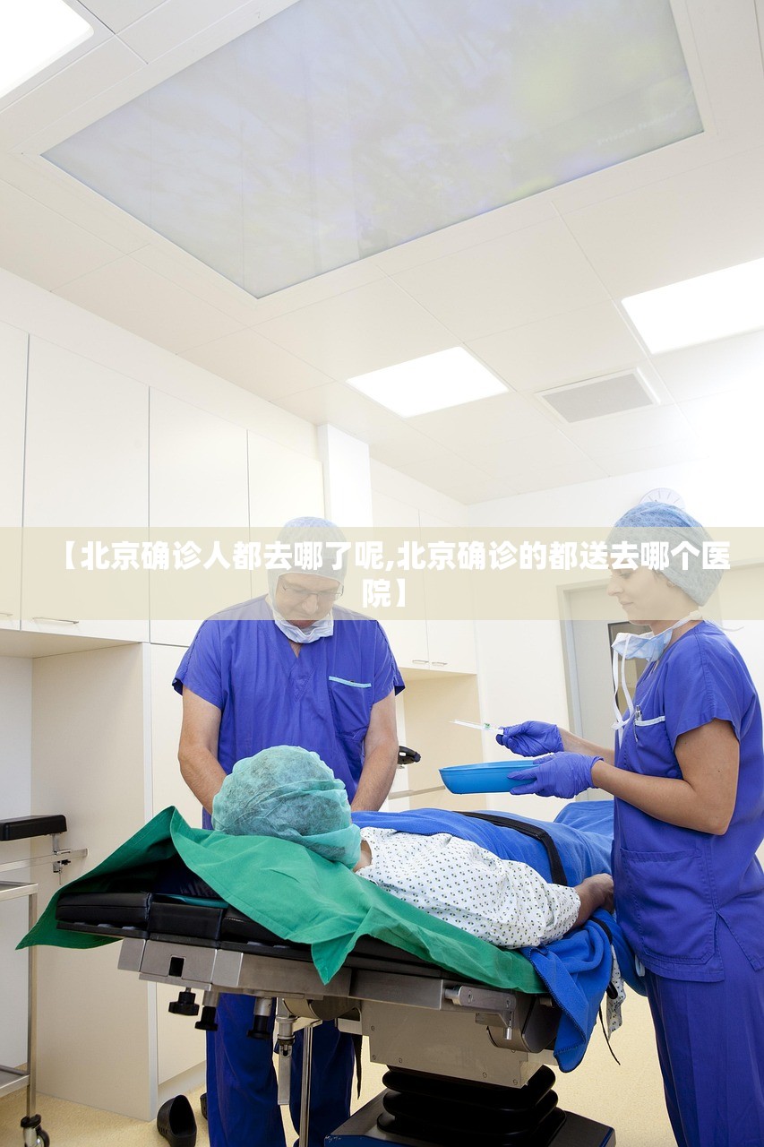 【北京确诊人都去哪了呢,北京确诊的都送去哪个医院】