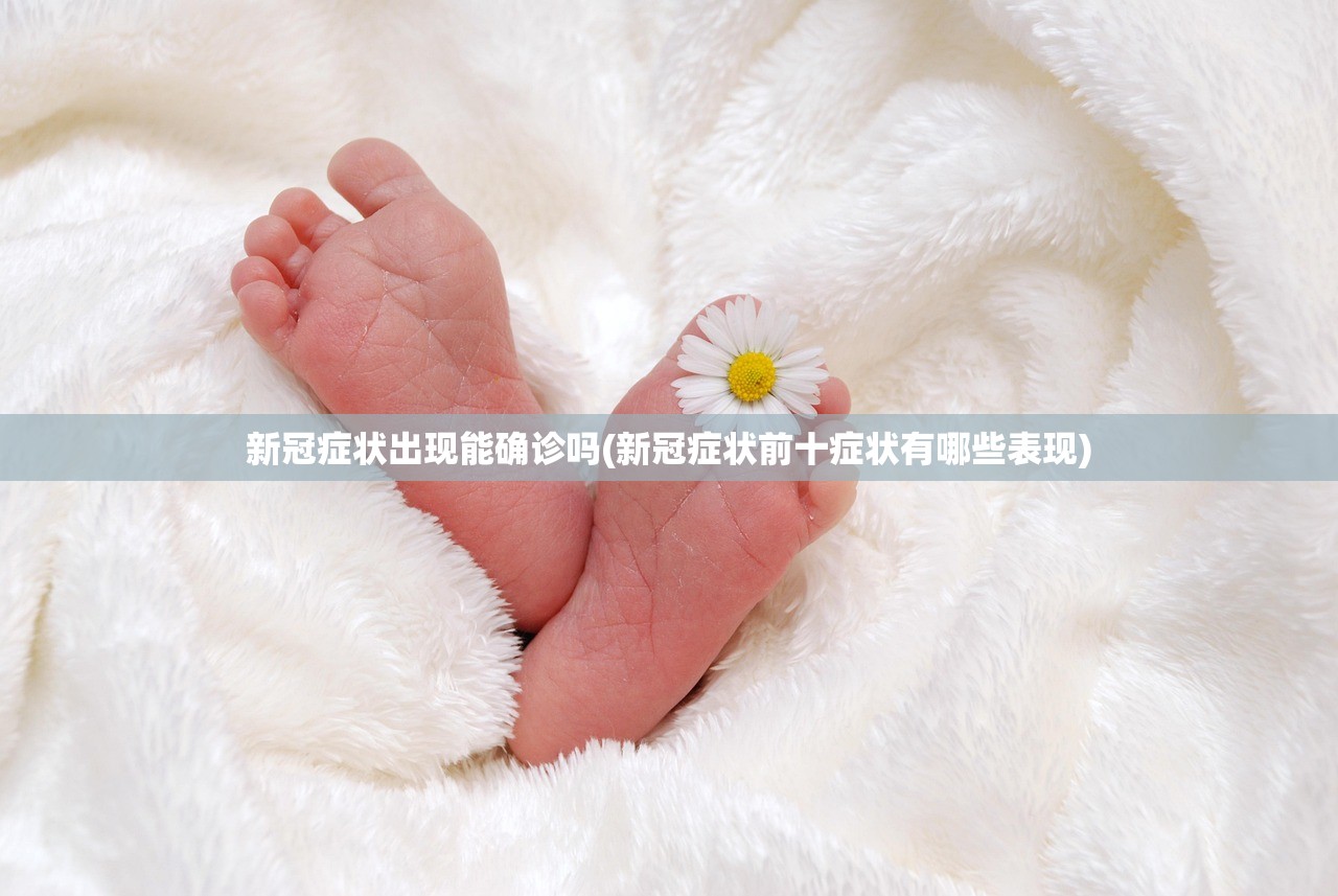 新冠症状出现能确诊吗(新冠症状前十症状有哪些表现) 新冠症状出现能确诊吗(新冠症状前十症状有哪些表现)