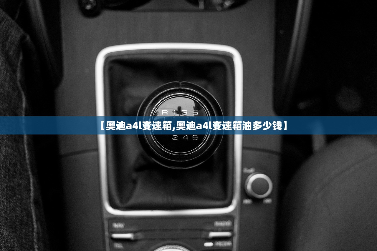 【奥迪a4l变速箱,奥迪a4l变速箱油多少钱】
