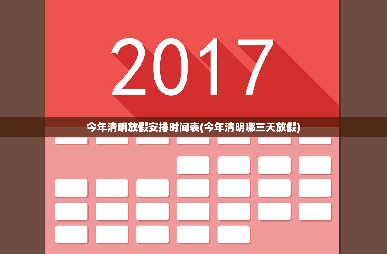 今年清明放假安排时间表(今年清明哪三天放假)