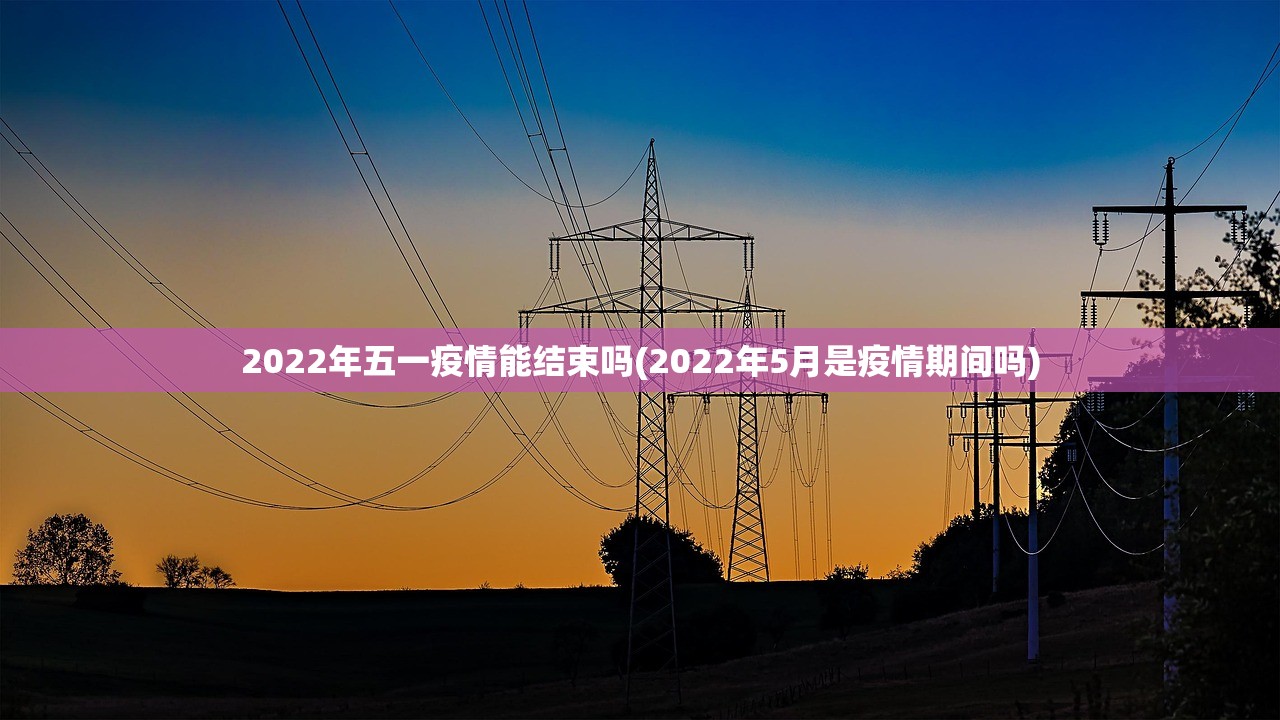 2022年五一疫情能结束吗(2022年5月是疫情期间吗)