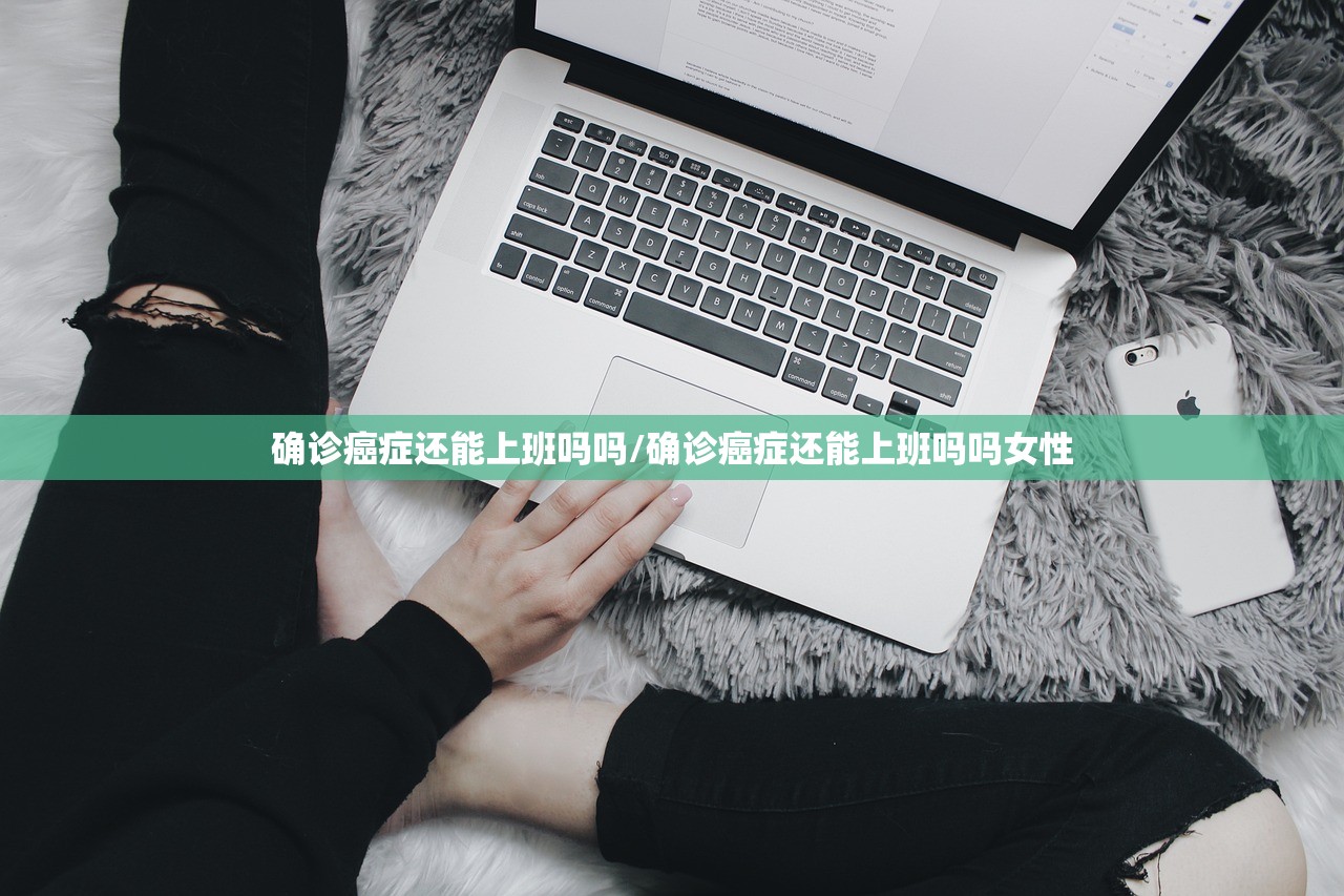 确诊癌症还能上班吗吗/确诊癌症还能上班吗吗女性