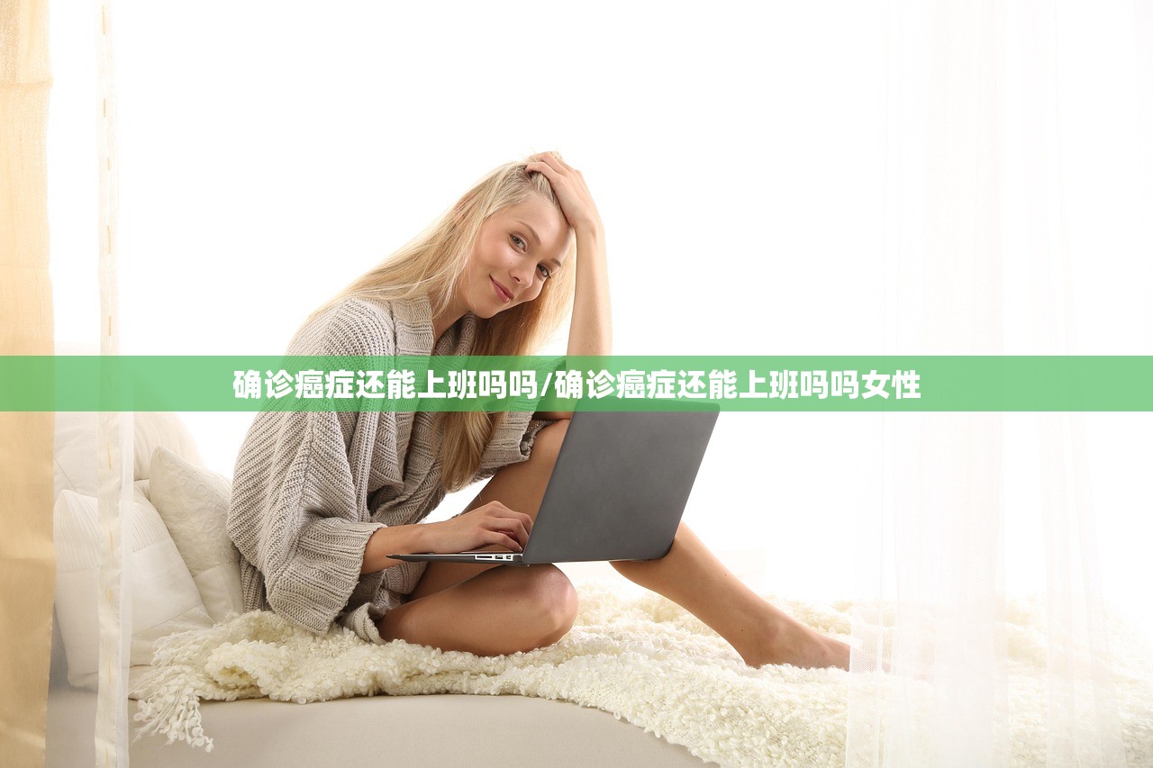 确诊癌症还能上班吗吗/确诊癌症还能上班吗吗女性
