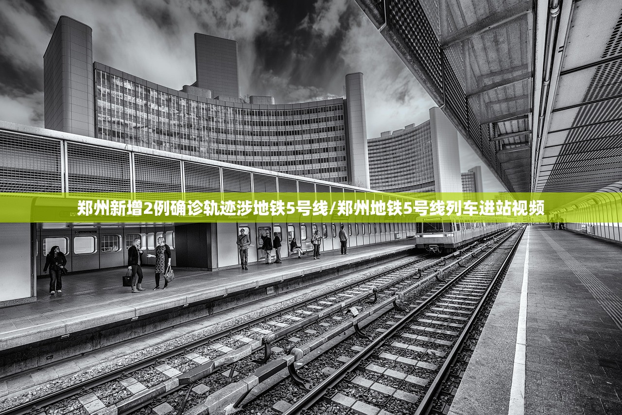 郑州新增2例确诊轨迹涉地铁5号线/郑州地铁5号线列车进站视频 郑州新增2例确诊轨迹涉地铁5号线/郑州地铁5号线列车进站视频