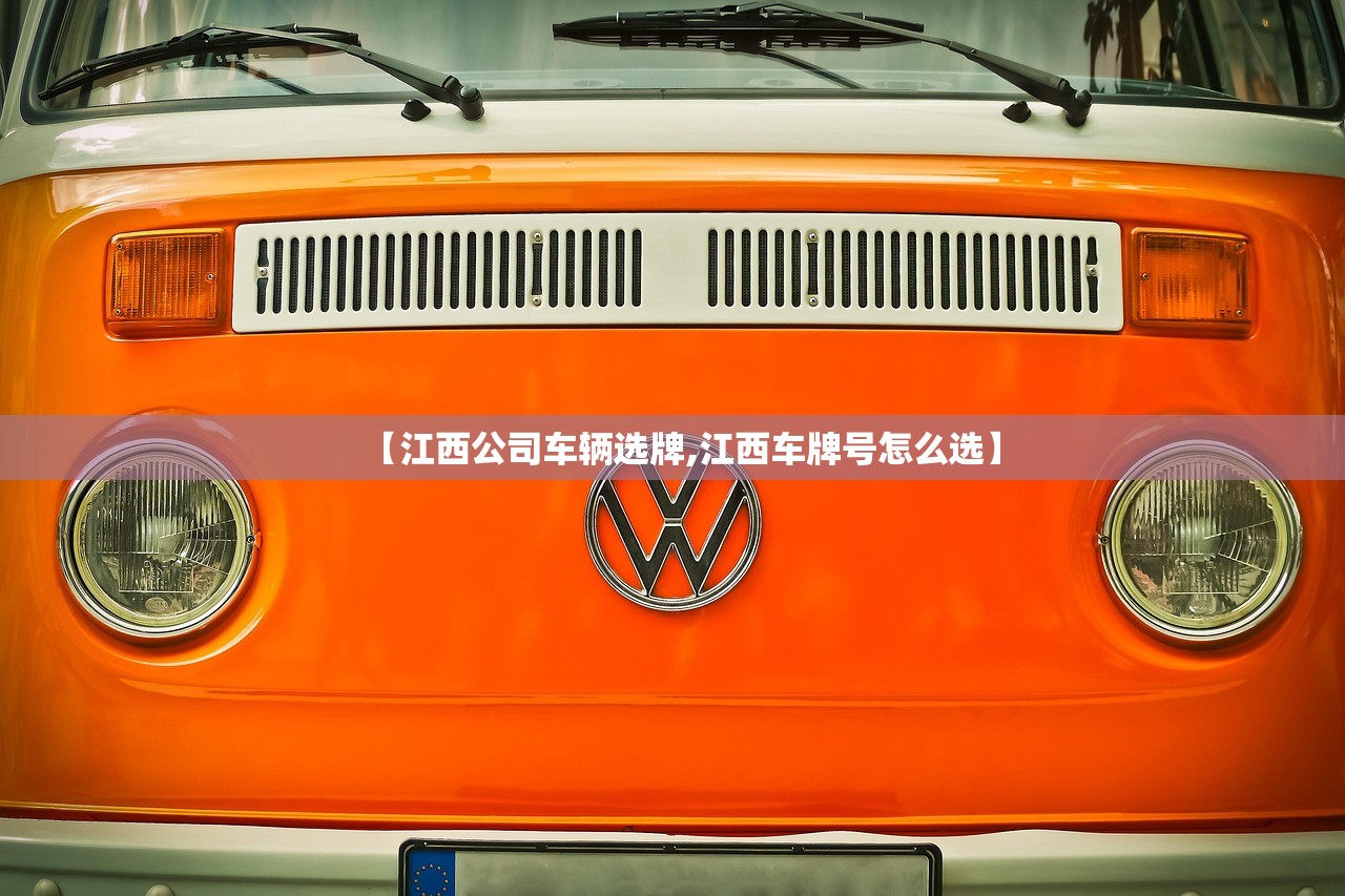 【江西公司车辆选牌,江西车牌号怎么选】 【江西公司车辆选牌,江西车牌号怎么选】
