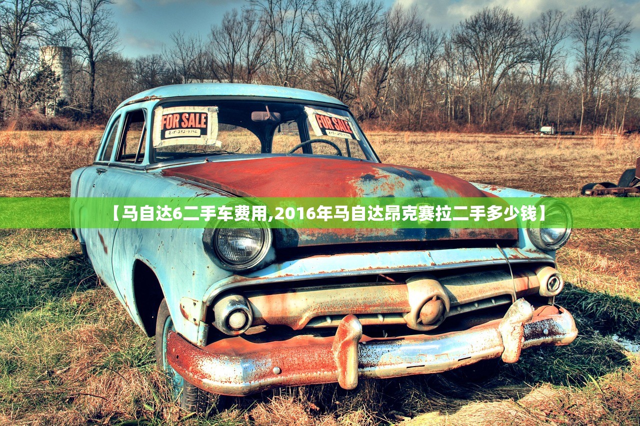 【马自达6二手车费用,2016年马自达昂克赛拉二手多少钱】