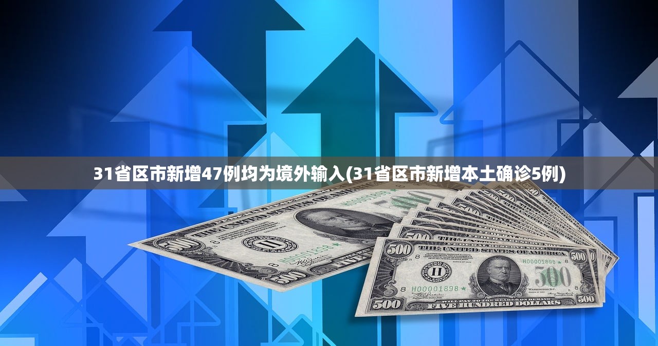 31省区市新增47例均为境外输入(31省区市新增本土确诊5例)