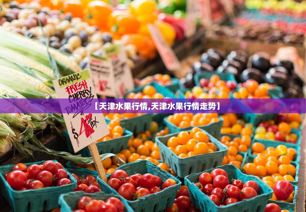 【天津水果行情,天津水果行情走势】 【天津水果行情,天津水果行情走势】