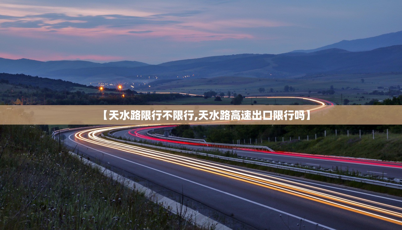 【天水路限行不限行,天水路高速出口限行吗】 【天水路限行不限行,天水路高速出口限行吗】