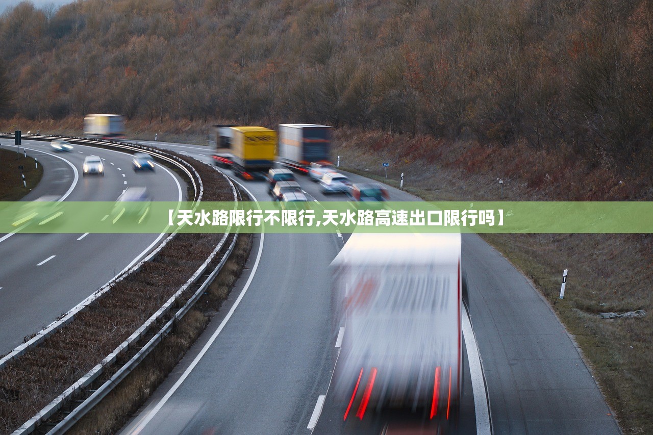 【天水路限行不限行,天水路高速出口限行吗】 【天水路限行不限行,天水路高速出口限行吗】