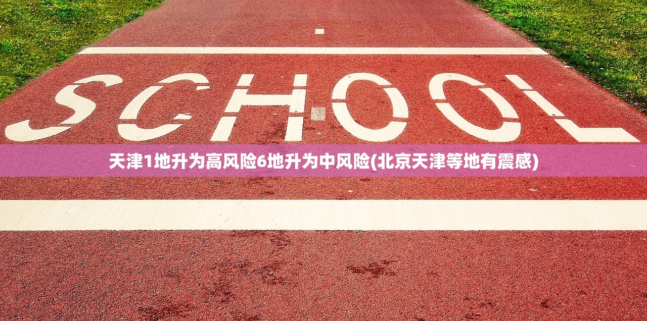 天津1地升为高风险6地升为中风险(北京天津等地有震感)