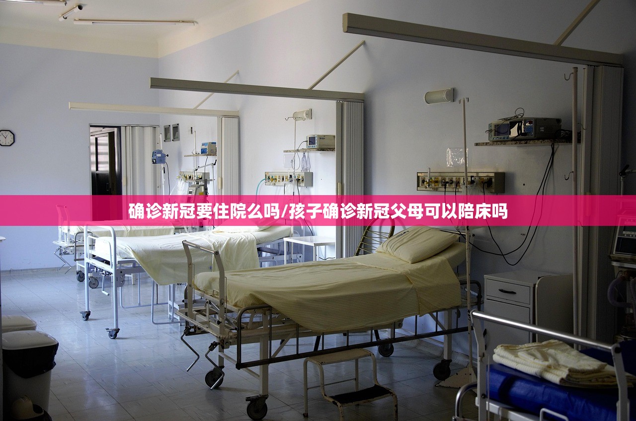确诊新冠要住院么吗/孩子确诊新冠父母可以陪床吗