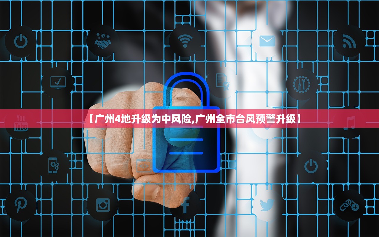 【广州4地升级为中风险,广州全市台风预警升级】 【广州4地升级为中风险,广州全市台风预警升级】