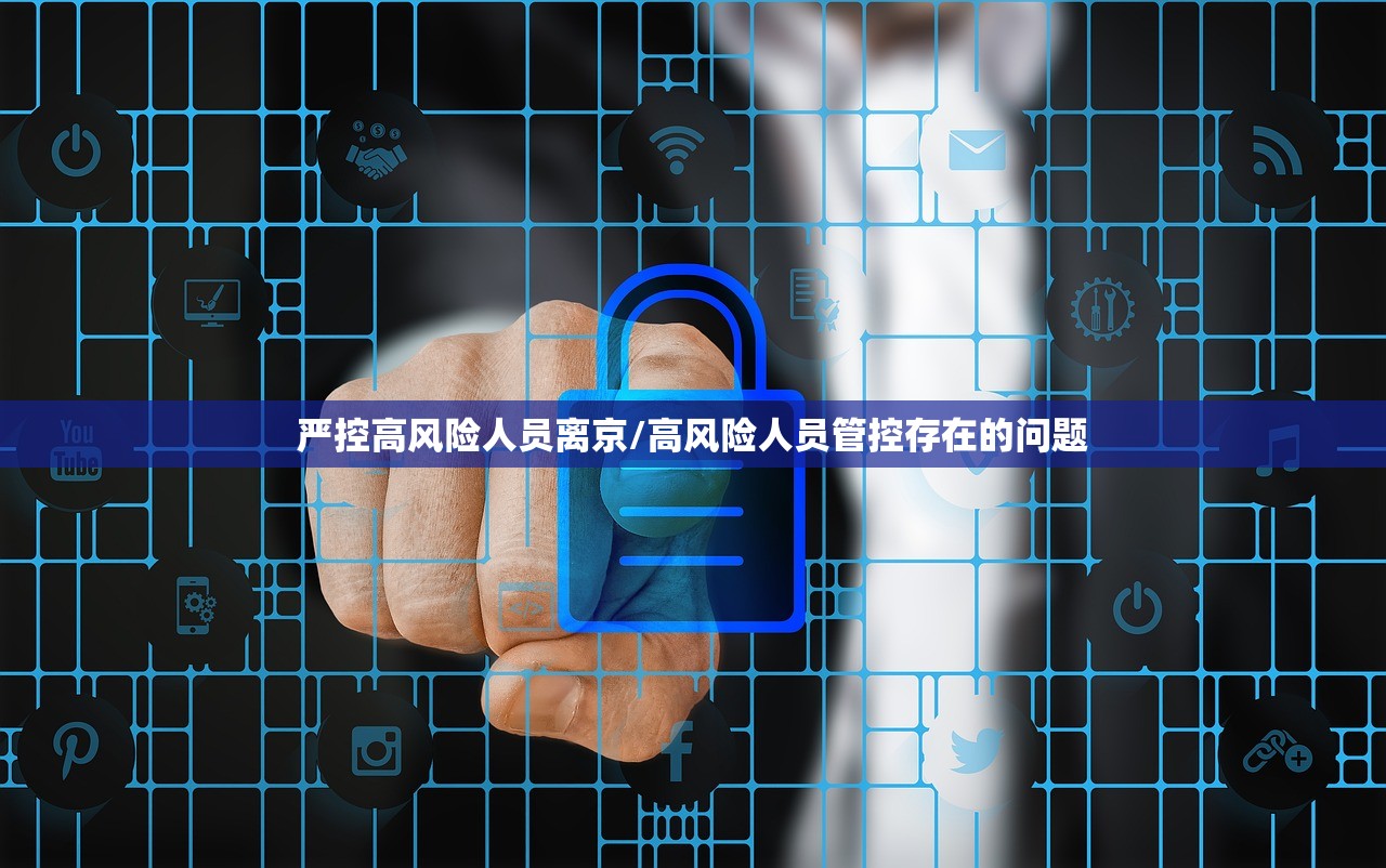 严控高风险人员离京/高风险人员管控存在的问题 严控高风险人员离京/高风险人员管控存在的问题