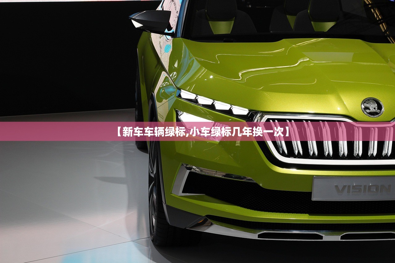 【新车车辆绿标,小车绿标几年换一次】