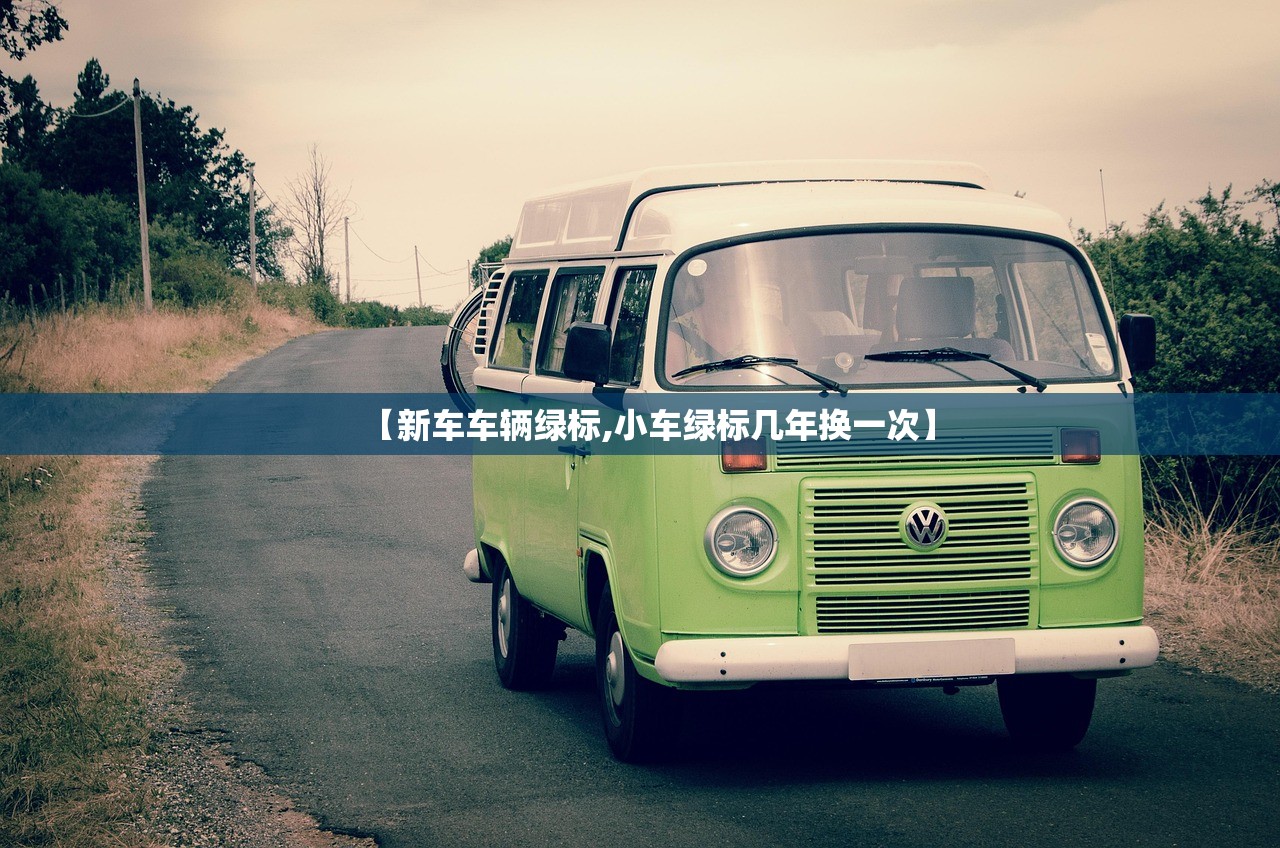 【新车车辆绿标,小车绿标几年换一次】 【新车车辆绿标,小车绿标几年换一次】