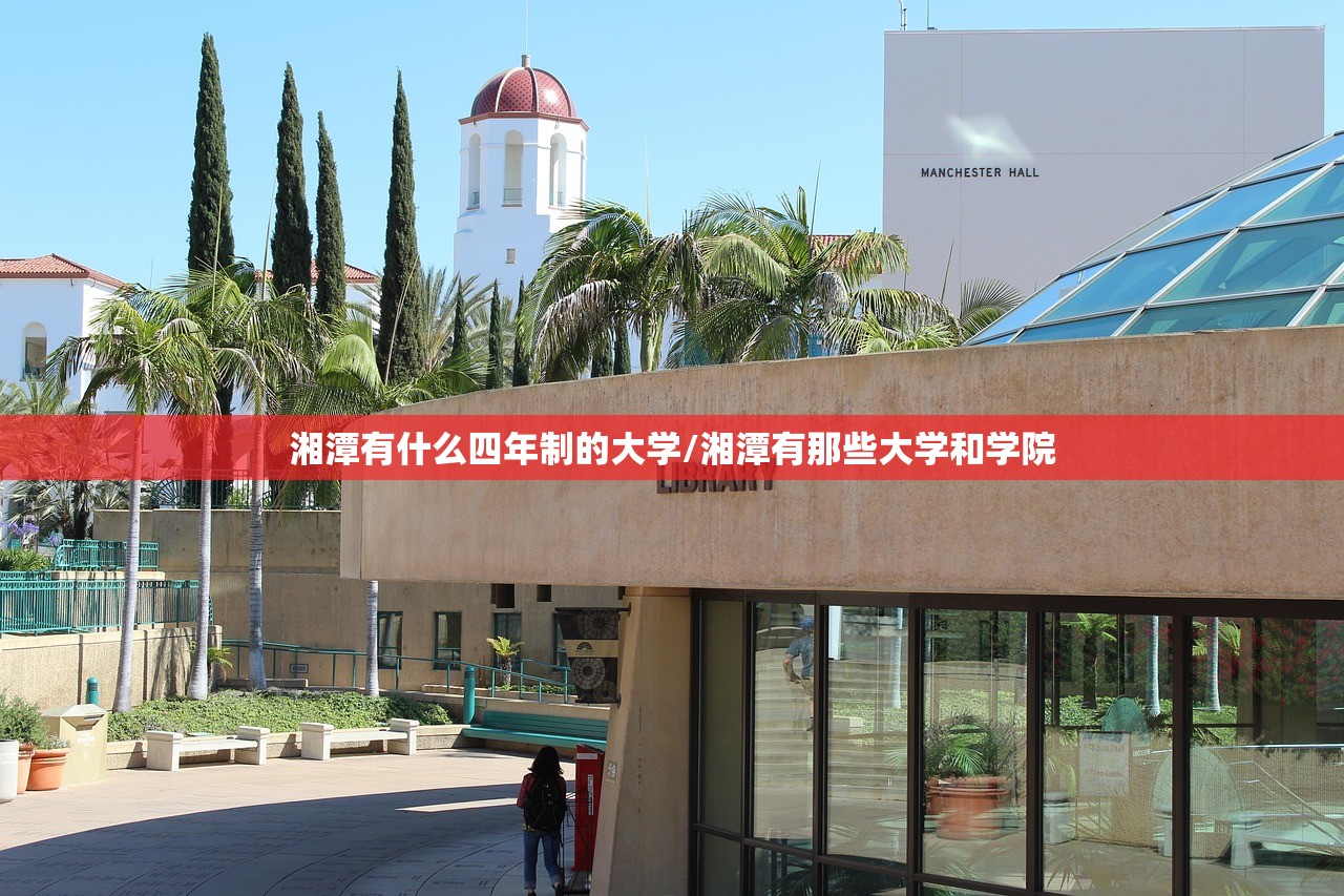湘潭有什么四年制的大学/湘潭有那些大学和学院 湘潭有什么四年制的大学/湘潭有那些大学和学院