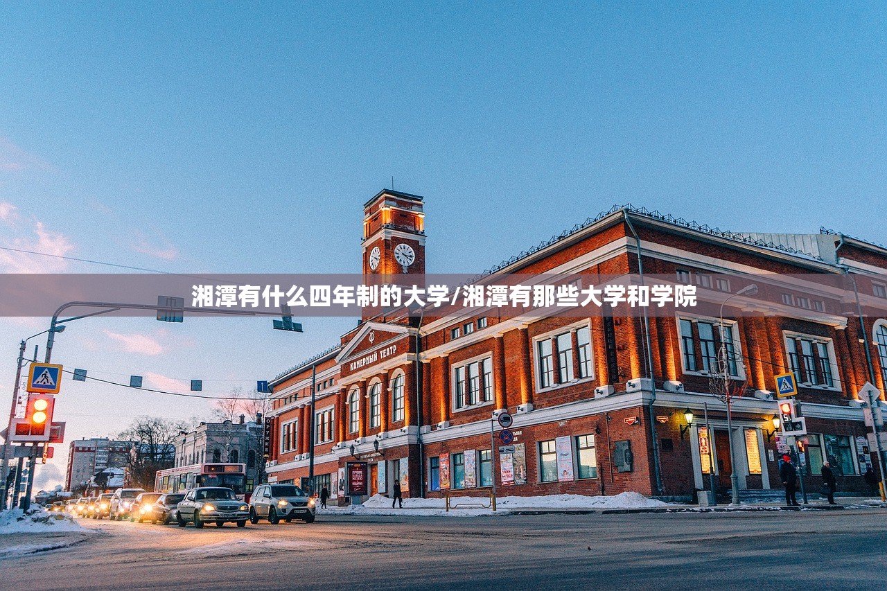 湘潭有什么四年制的大学/湘潭有那些大学和学院 湘潭有什么四年制的大学/湘潭有那些大学和学院