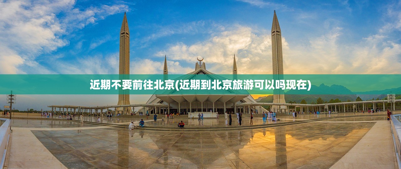 近期不要前往北京(近期到北京旅游可以吗现在) 近期不要前往北京(近期到北京旅游可以吗现在)