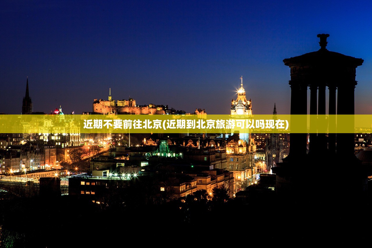 近期不要前往北京(近期到北京旅游可以吗现在) 近期不要前往北京(近期到北京旅游可以吗现在)