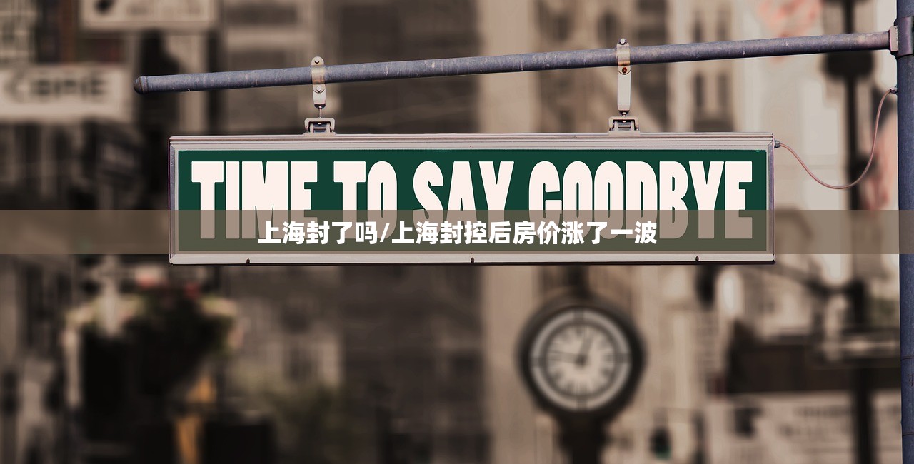 上海封了吗/上海封控后房价涨了一波 上海封了吗/上海封控后房价涨了一波