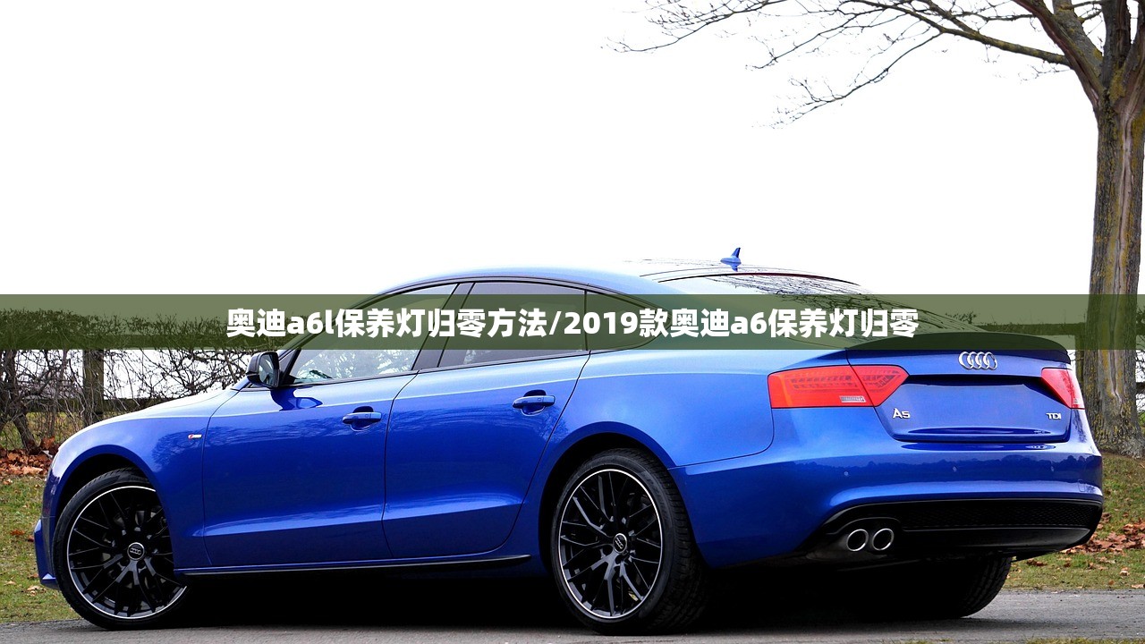 奥迪a6l保养灯归零方法/2019款奥迪a6保养灯归零