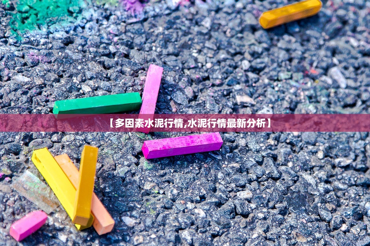 【多因素水泥行情,水泥行情最新分析】