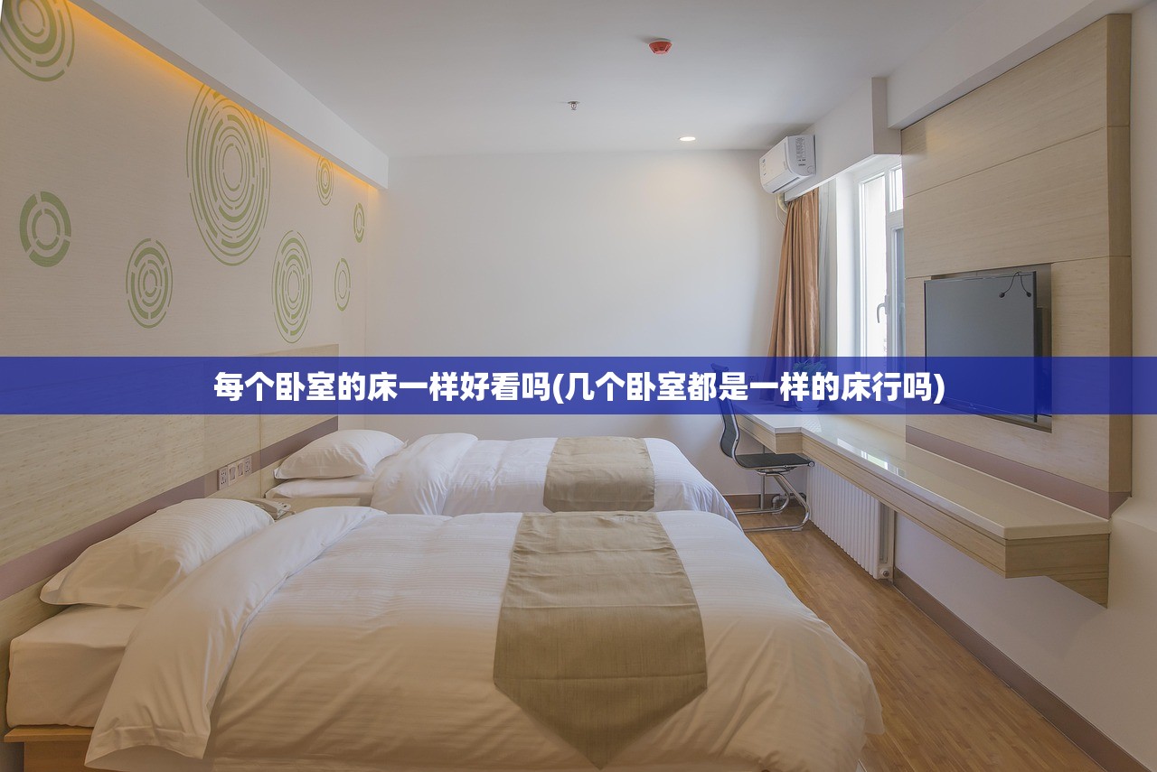 每个卧室的床一样好看吗(几个卧室都是一样的床行吗) 每个卧室的床一样好看吗(几个卧室都是一样的床行吗)