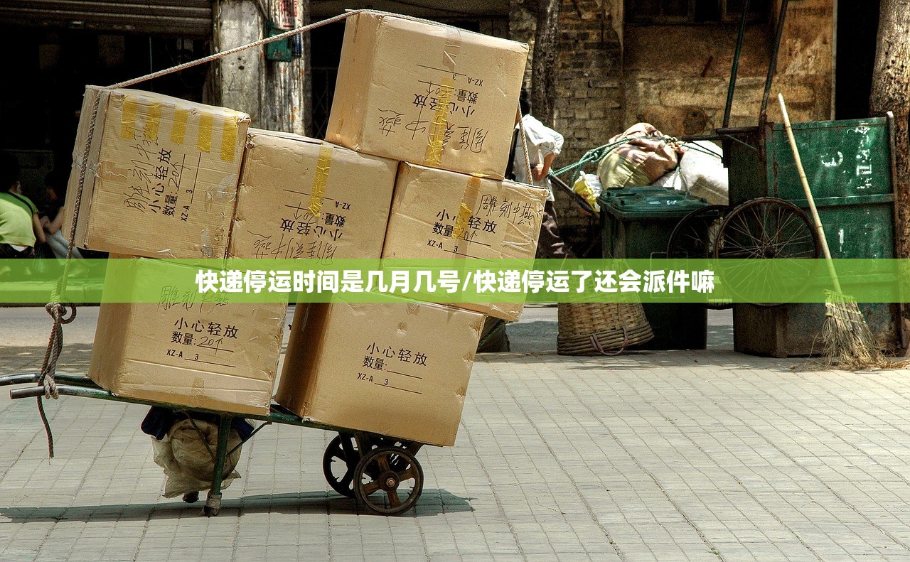 快递停运时间是几月几号/快递停运了还会派件嘛