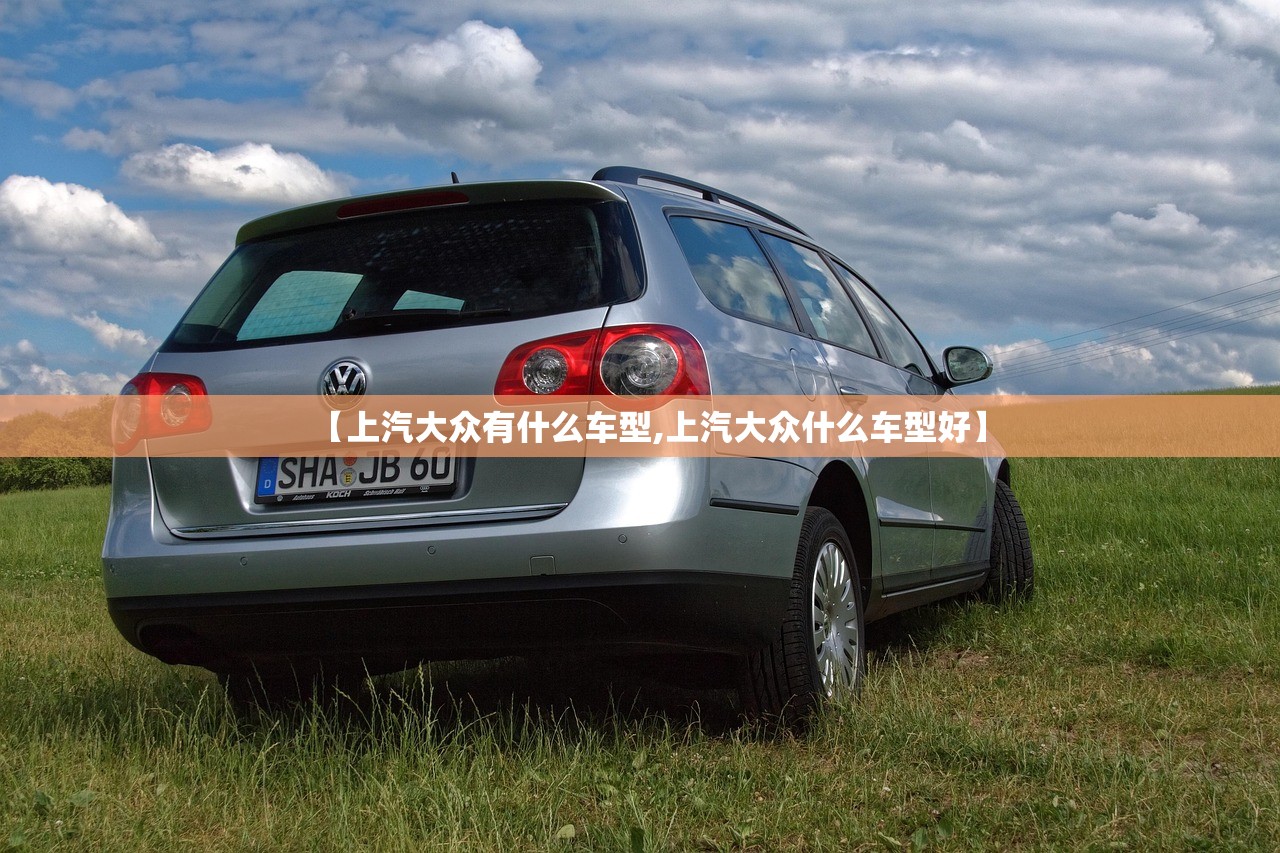 【上汽大众有什么车型,上汽大众什么车型好】 【上汽大众有什么车型,上汽大众什么车型好】