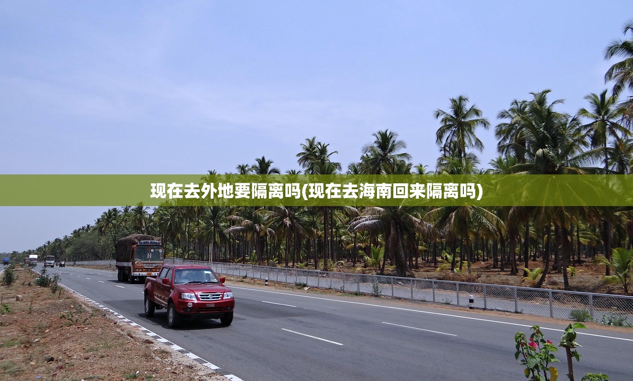 现在去外地要隔离吗(现在去海南回来隔离吗)