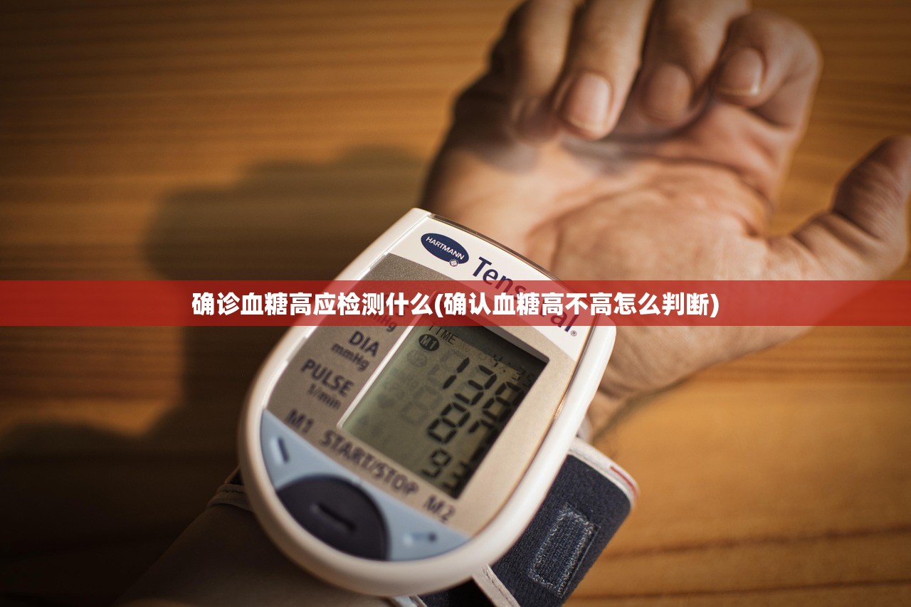 确诊血糖高应检测什么(确认血糖高不高怎么判断)