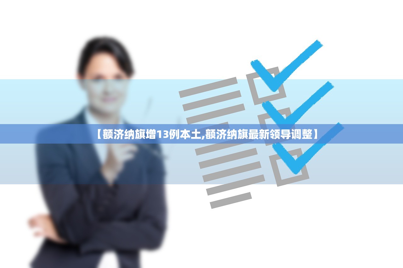【额济纳旗增13例本土,额济纳旗最新领导调整】 【额济纳旗增13例本土,额济纳旗最新领导调整】
