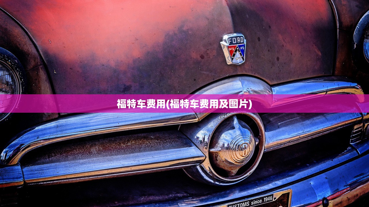 福特车费用(福特车费用及图片) 福特车费用(福特车费用及图片)