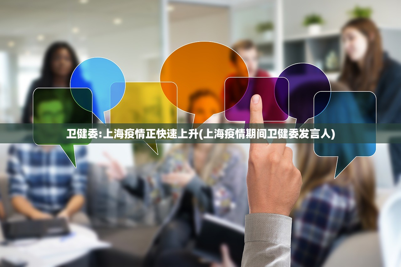 卫健委:上海疫情正快速上升(上海疫情期间卫健委发言人)