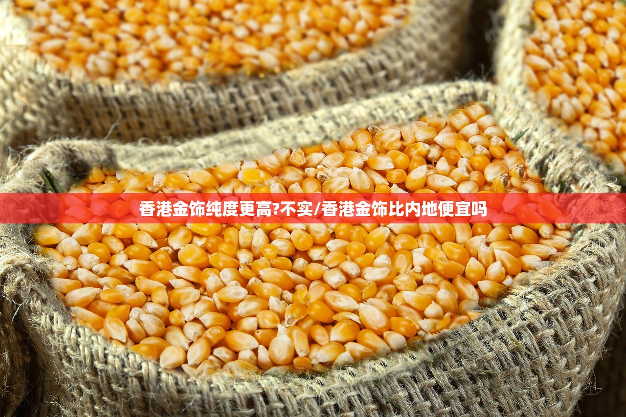 香港金饰纯度更高?不实/香港金饰比内地便宜吗