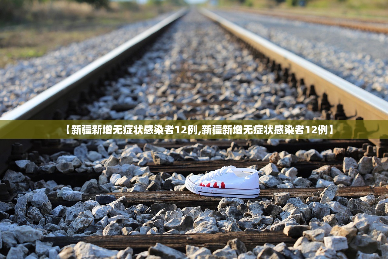 【新疆新增无症状感染者12例,新疆新增无症状感染者12例】