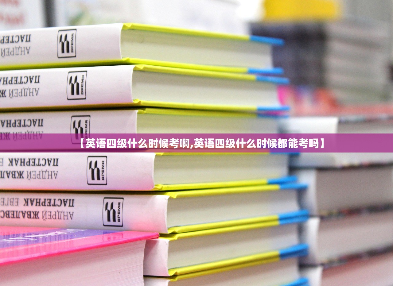 【英语四级什么时候考啊,英语四级什么时候都能考吗】