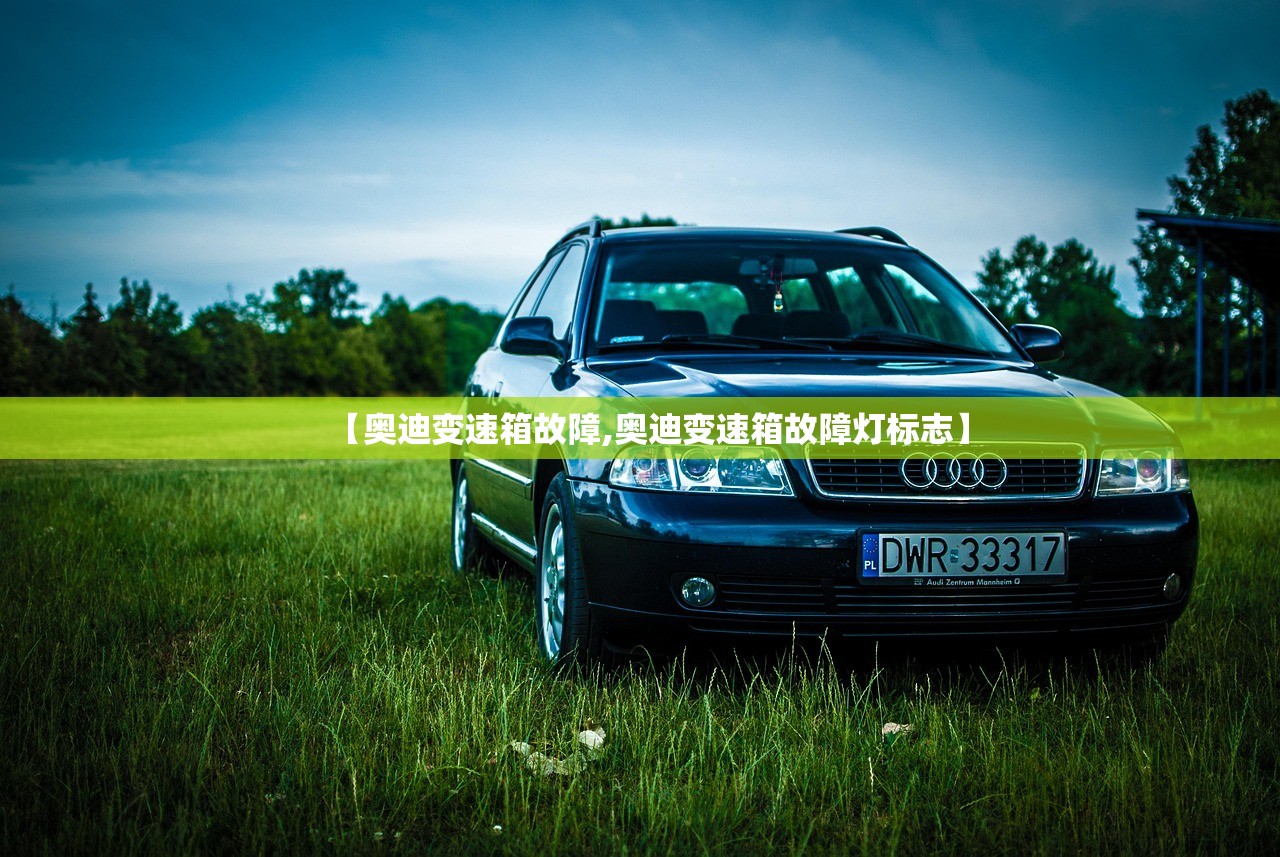 【奥迪变速箱故障,奥迪变速箱故障灯标志】 【奥迪变速箱故障,奥迪变速箱故障灯标志】
