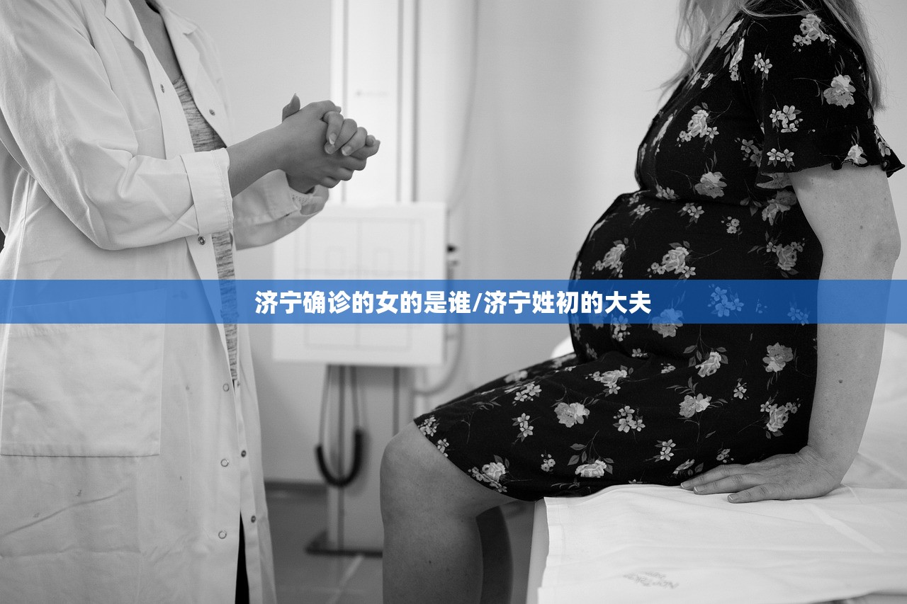 济宁确诊的女的是谁/济宁姓初的大夫 济宁确诊的女的是谁/济宁姓初的大夫