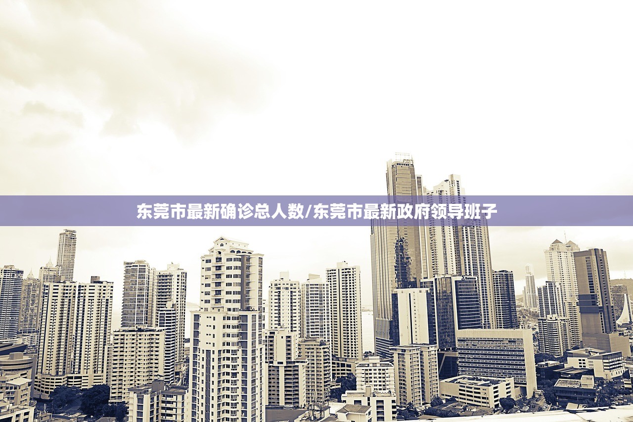 东莞市最新确诊总人数/东莞市最新政府领导班子 东莞市最新确诊总人数/东莞市最新政府领导班子